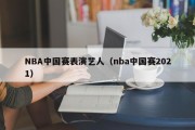NBA中国赛表演艺人（nba中国赛2021）
